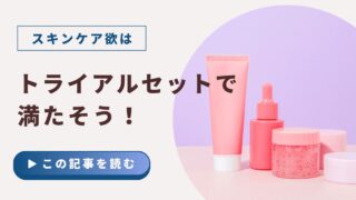 酒さのスキンケア欲は、トライアルセットで満たそう！